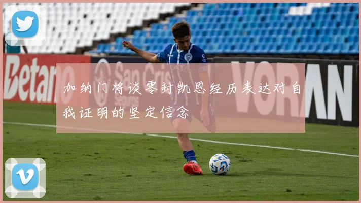加纳门将谈零封凯恩经历表达对自我证明的坚定信念