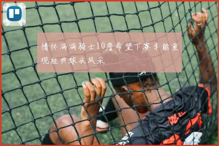 情怀满满骑士10詹希望下赛季能重现经典球衣风采