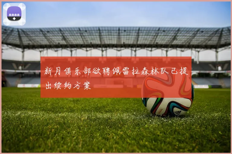 新月俱乐部欲聘佩雷拉森林队已提出续约方案
