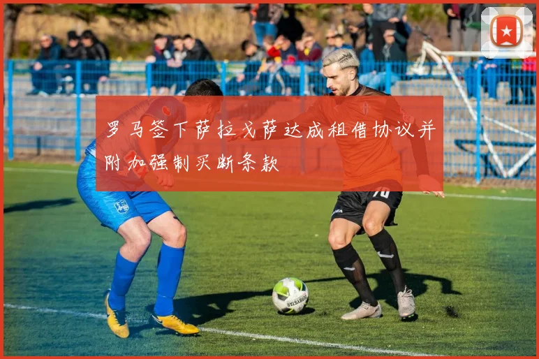 罗马签下萨拉戈萨达成租借协议并附加强制买断条款