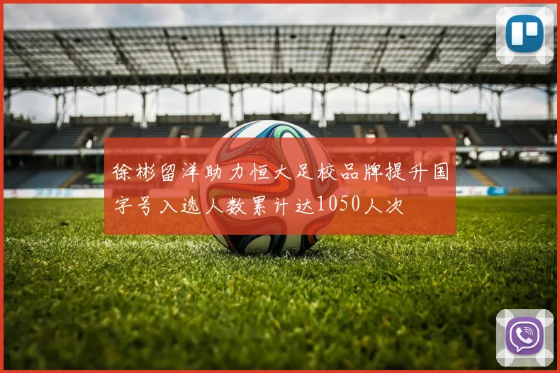 徐彬留洋助力恒大足校品牌提升国字号入选人数累计达1050人次